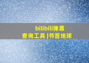 bilibili弹幕查询工具 |书签地球